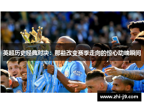 英超历史经典对决：那些改变赛季走向的惊心动魄瞬间