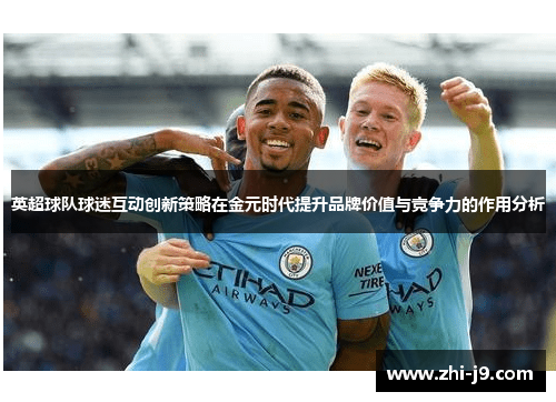 英超球队球迷互动创新策略在金元时代提升品牌价值与竞争力的作用分析 英超球队球迷互动创新策略在金元时代提升品牌价值与竞争力的作用分析
