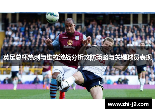 英足总杯热刺与维拉激战分析攻防策略与关键球员表现 英足总杯热刺与维拉激战分析攻防策略与关键球员表现