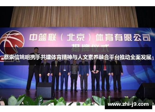 蔡崇信姚明携手共建体育精神与人文素养融合平台推动全面发展 蔡崇信姚明携手共建体育精神与人文素养融合平台推动全面发展
