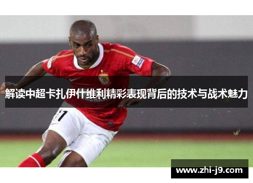 解读中超卡扎伊什维利精彩表现背后的技术与战术魅力