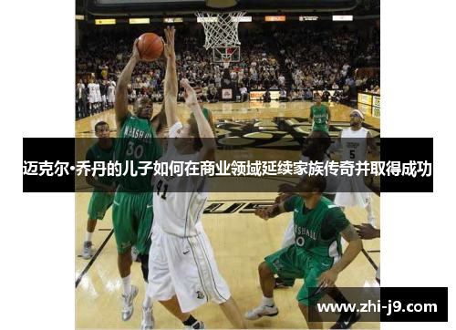 迈克尔·乔丹的儿子如何在商业领域延续家族传奇并取得成功