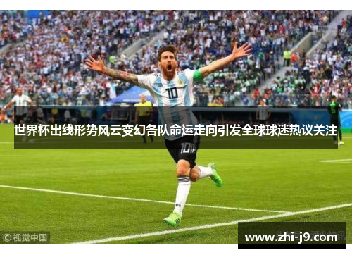 世界杯出线形势风云变幻各队命运走向引发全球球迷热议关注