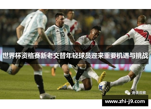 世界杯资格赛新老交替年轻球员迎来重要机遇与挑战