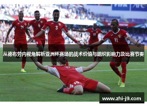 从德布劳内视角解析亚洲杯赛场的战术价值与组织影响力及比赛节奏