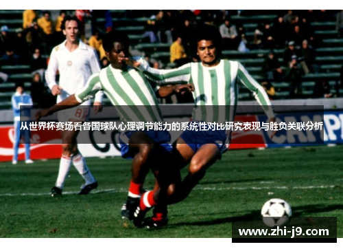 从世界杯赛场看各国球队心理调节能力的系统性对比研究表现与胜负关联分析