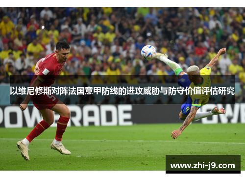 以维尼修斯对阵法国意甲防线的进攻威胁与防守价值评估研究