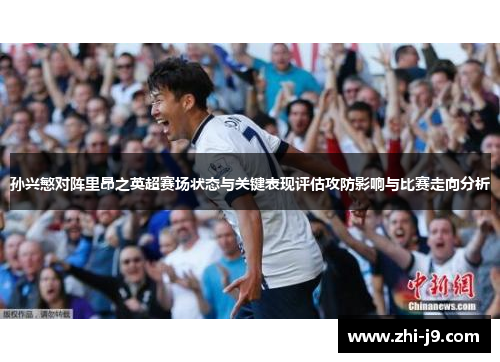 孙兴慜对阵里昂之英超赛场状态与关键表现评估攻防影响与比赛走向分析 孙兴慜对阵里昂之英超赛场状态与关键表现评估攻防影响与比赛走向分析