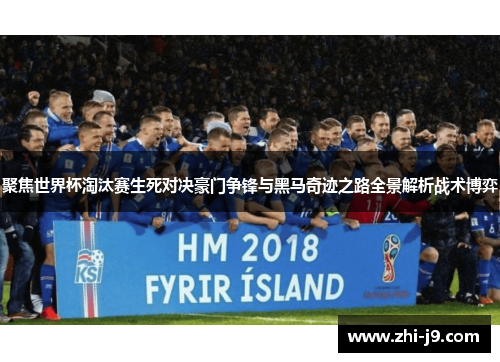 聚焦世界杯淘汰赛生死对决豪门争锋与黑马奇迹之路全景解析战术博弈
