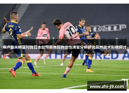 库卢塞夫斯基对阵日本世预赛表现稳定性演变分析研究及其战术影响探讨