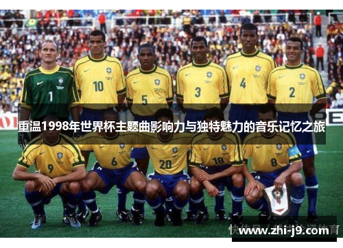 重温1998年世界杯主题曲影响力与独特魅力的音乐记忆之旅