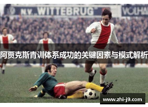 阿贾克斯青训体系成功的关键因素与模式解析