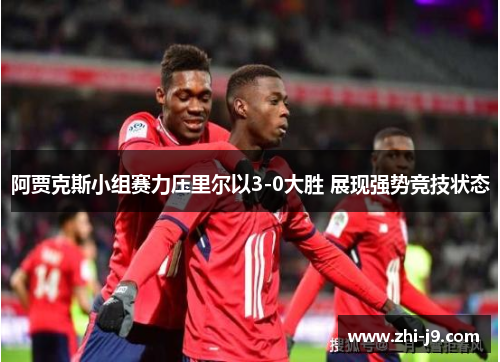 阿贾克斯小组赛力压里尔以3-0大胜 展现强势竞技状态