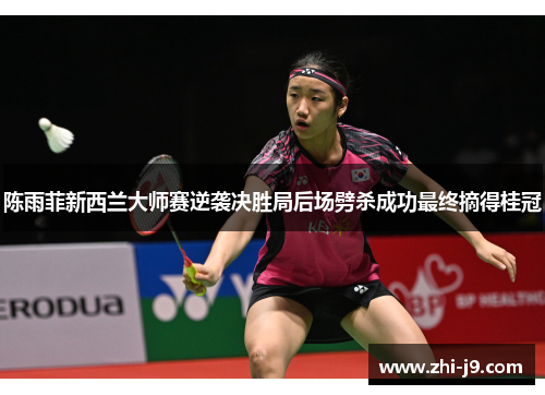 陈雨菲新西兰大师赛逆袭决胜局后场劈杀成功最终摘得桂冠 陈雨菲新西兰大师赛逆袭决胜局后场劈杀成功最终摘得桂冠