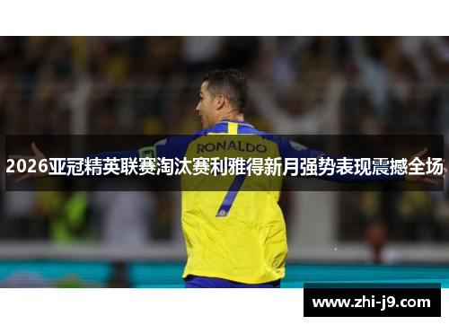 2026亚冠精英联赛淘汰赛利雅得新月强势表现震撼全场 2026亚冠精英联赛淘汰赛利雅得新月强势表现震撼全场