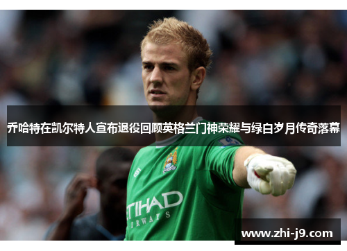 乔哈特在凯尔特人宣布退役回顾英格兰门神荣耀与绿白岁月传奇落幕