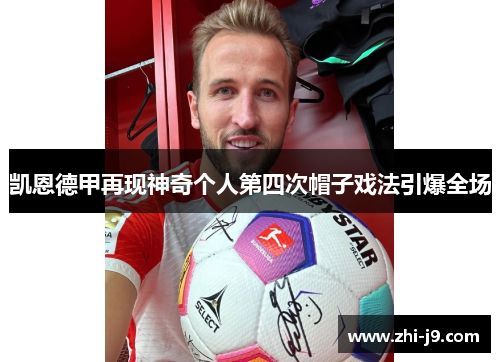 凯恩德甲再现神奇个人第四次帽子戏法引爆全场