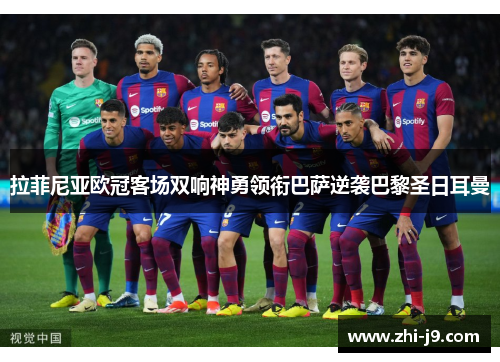 拉菲尼亚欧冠客场双响神勇领衔巴萨逆袭巴黎圣日耳曼 拉菲尼亚欧冠客场双响神勇领衔巴萨逆袭巴黎圣日耳曼