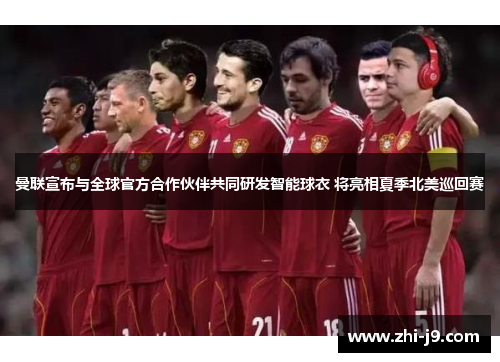 曼联宣布与全球官方合作伙伴共同研发智能球衣 将亮相夏季北美巡回赛 曼联宣布与全球官方合作伙伴共同研发智能球衣 将亮相夏季北美巡回赛