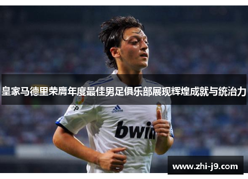 皇家马德里荣膺年度最佳男足俱乐部展现辉煌成就与统治力