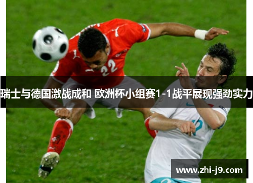 瑞士与德国激战成和 欧洲杯小组赛1-1战平展现强劲实力
