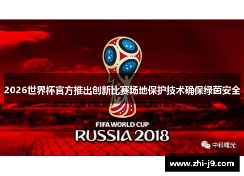 2026世界杯官方推出创新比赛场地保护技术确保绿茵安全