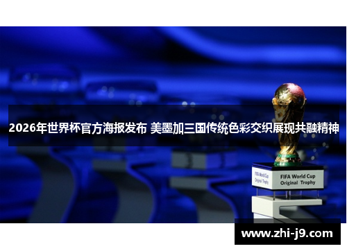 2026年世界杯官方海报发布 美墨加三国传统色彩交织展现共融精神 2026年世界杯官方海报发布 美墨加三国传统色彩交织展现共融精神