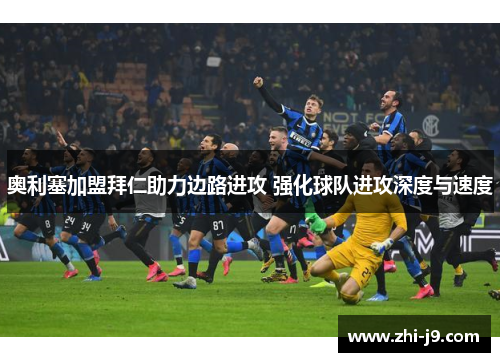 奥利塞加盟拜仁助力边路进攻 强化球队进攻深度与速度