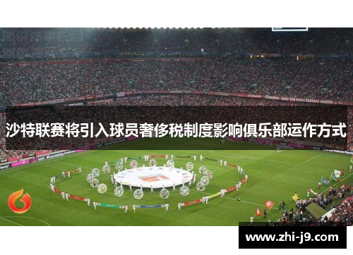 沙特联赛将引入球员奢侈税制度影响俱乐部运作方式