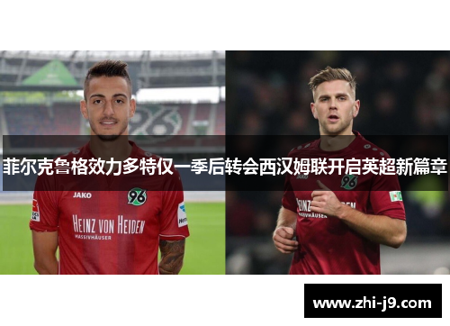 菲尔克鲁格效力多特仅一季后转会西汉姆联开启英超新篇章