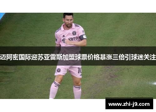 迈阿密国际迎苏亚雷斯加盟球票价格暴涨三倍引球迷关注