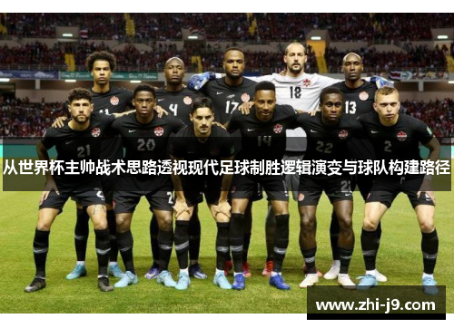 从世界杯主帅战术思路透视现代足球制胜逻辑演变与球队构建路径