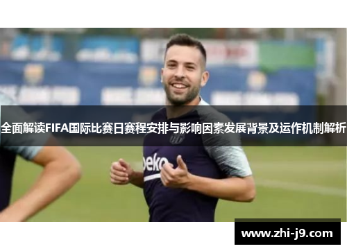 全面解读FIFA国际比赛日赛程安排与影响因素发展背景及运作机制解析