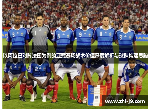 以阿拉巴对阵法国为例的亚冠赛场战术价值深度解析与球队构建思路