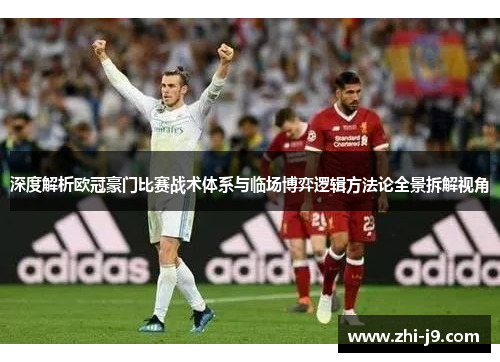 深度解析欧冠豪门比赛战术体系与临场博弈逻辑方法论全景拆解视角