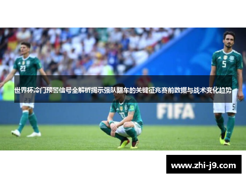 世界杯冷门预警信号全解析揭示强队翻车的关键征兆赛前数据与战术变化趋势