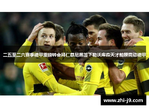二五至二六赛季德甲重磅转会拜仁慕尼黑签下勒沃库森天才前腰震动德甲 二五至二六赛季德甲重磅转会拜仁慕尼黑签下勒沃库森天才前腰震动德甲