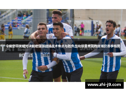 今晚意甲关键对决前瞻强强碰撞战术焦点与胜负走向球星表现教练博弈赛季格局 今晚意甲关键对决前瞻强强碰撞战术焦点与胜负走向球星表现教练博弈赛季格局
