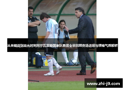 从关键战到高光时刻阿尔瓦雷斯国家队表现全景回顾赛场进球与领袖气质解析 从关键战到高光时刻阿尔瓦雷斯国家队表现全景回顾赛场进球与领袖气质解析
