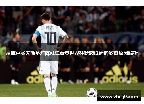 从库卢塞夫斯基对阵拜仁看其世界杯状态低迷的多重原因解析 从库卢塞夫斯基对阵拜仁看其世界杯状态低迷的多重原因解析