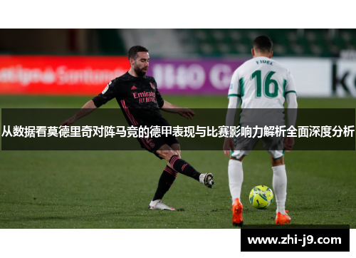 从数据看莫德里奇对阵马竞的德甲表现与比赛影响力解析全面深度分析