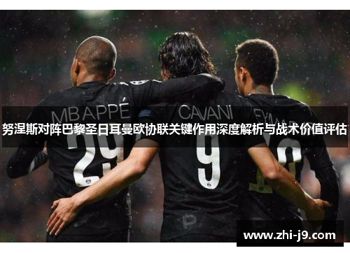 努涅斯对阵巴黎圣日耳曼欧协联关键作用深度解析与战术价值评估