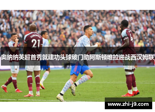奥纳纳英超首秀就建功头球破门助阿斯顿维拉迎战西汉姆联