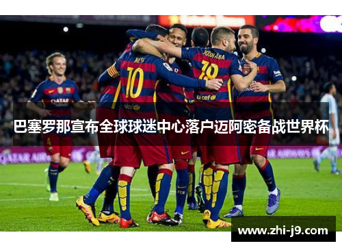 巴塞罗那宣布全球球迷中心落户迈阿密备战世界杯 巴塞罗那宣布全球球迷中心落户迈阿密备战世界杯