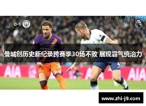 曼城创历史新纪录跨赛季30场不败 展现霸气统治力 曼城创历史新纪录跨赛季30场不败 展现霸气统治力