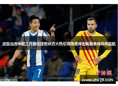 武磊当选中超三月最佳球员状态火热引领海港冲击新赛季高峰再起航