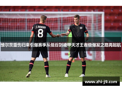 维尔茨重伤归来引爆赛季从低谷到德甲天才王者级爆发之路再起航 维尔茨重伤归来引爆赛季从低谷到德甲天才王者级爆发之路再起航