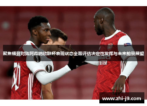 聚焦福登对阵阿森纳欧联杯表现状态全面评估决定性发挥与未来前景展望