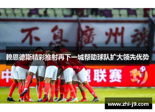 赖恩德斯精彩推射再下一城帮助球队扩大领先优势