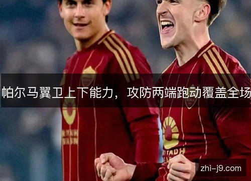 帕尔马翼卫上下能力,攻防两端跑动覆盖全场 帕尔马翼卫上下能力,攻防两端跑动覆盖全场